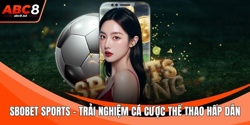 Sbobet Sports - Trải Nghiệm Cá Cược Thể Thao Hấp Dẫn Sbobet Sports